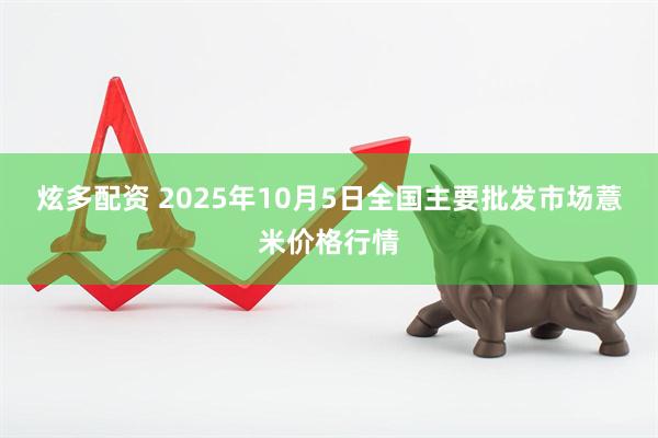 炫多配资 2025年10月5日全国主要批发市场薏米价格行情