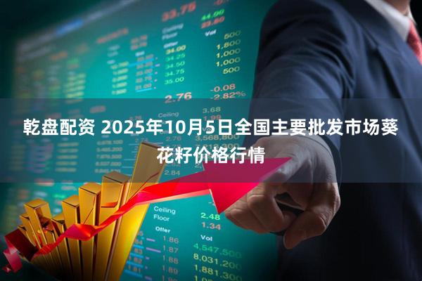 乾盘配资 2025年10月5日全国主要批发市场葵花籽价格行情