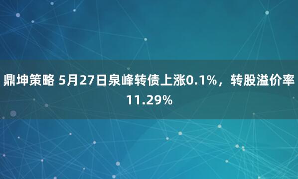 鼎坤策略 5月27日泉峰转债上涨0.1%，转股溢价率11.29%