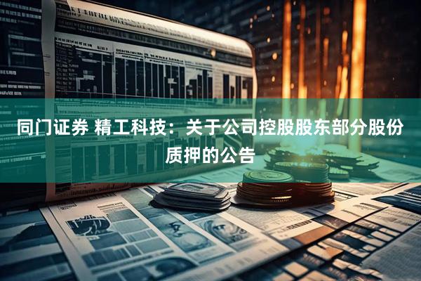 同门证券 精工科技：关于公司控股股东部分股份质押的公告